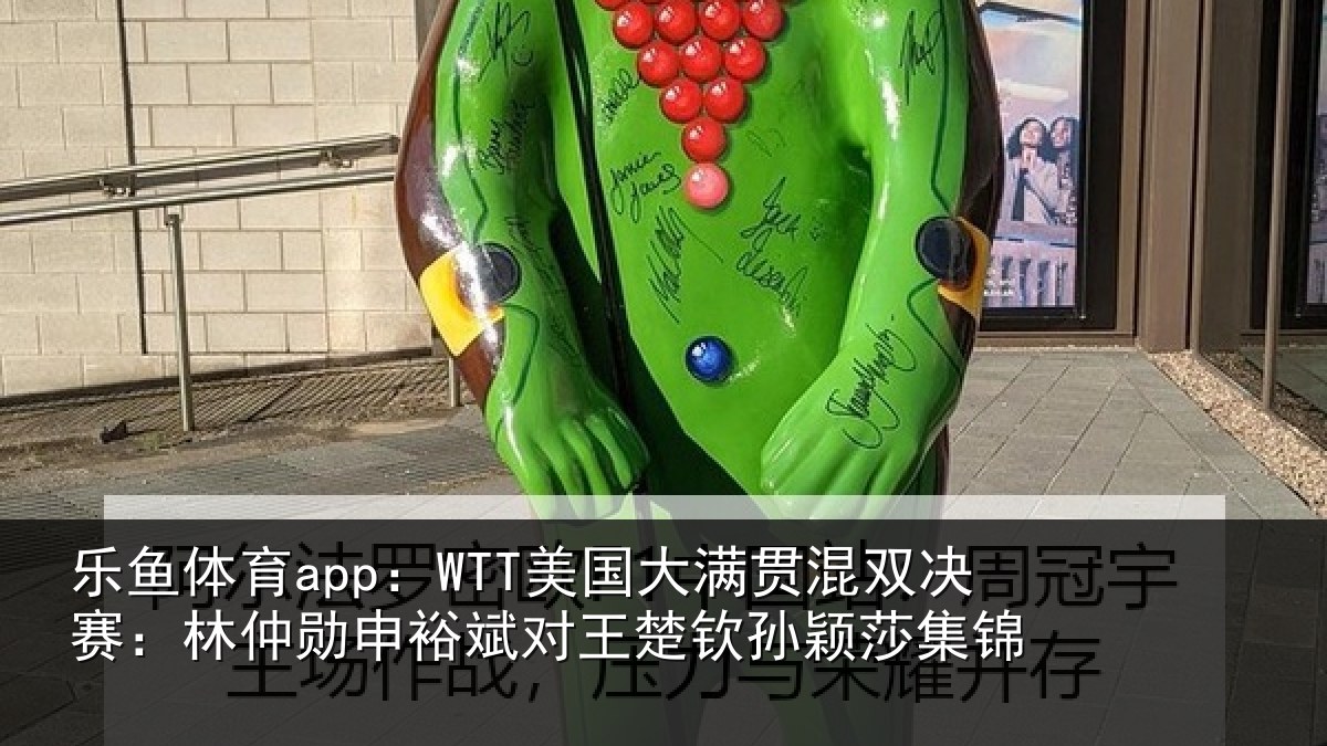 乐鱼体育app：WTT美国大满贯混双决赛：林仲勋申裕斌对王楚钦孙颖莎集锦