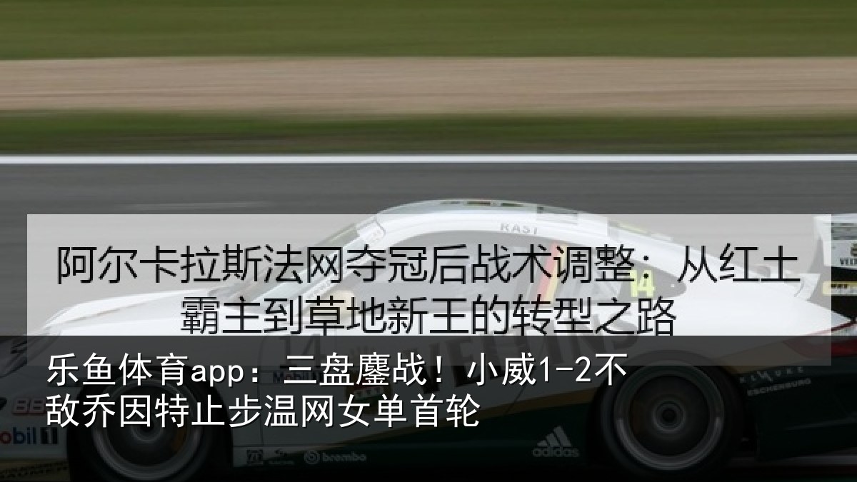 乐鱼体育app:三盘相关情况特止步温网女单首轮