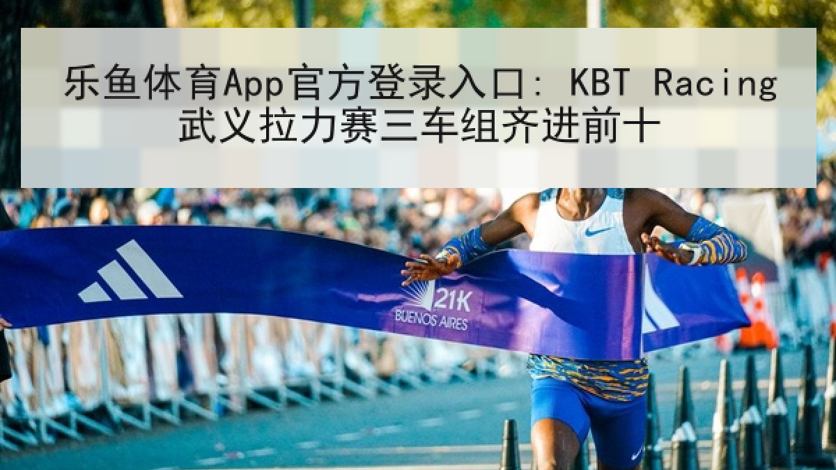 乐鱼体育App官方登录入口: KBT Racing武义拉力赛三车组齐进前十 乐鱼体育App官方登录入口: KBT Racing武义拉力赛三车组齐进前十