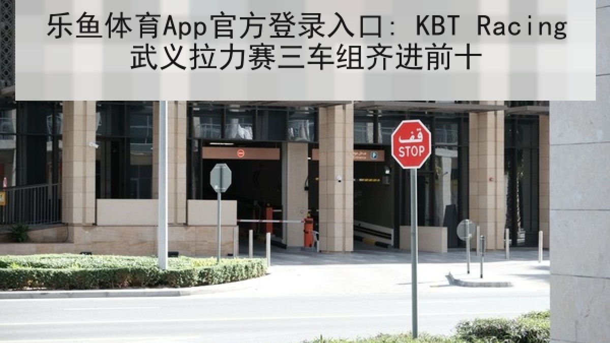 乐鱼体育App官方登录入口: KBT Racing武义拉力赛三车组齐进前十 乐鱼体育App官方登录入口: KBT Racing武义拉力赛三车组齐进前十