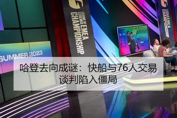 哈登去向成谜：快船与76人交易谈判陷入僵局
