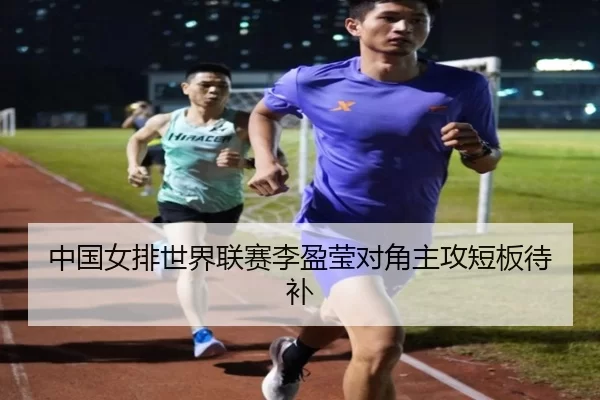 中国女排世界联赛李盈莹对角主攻短板待补