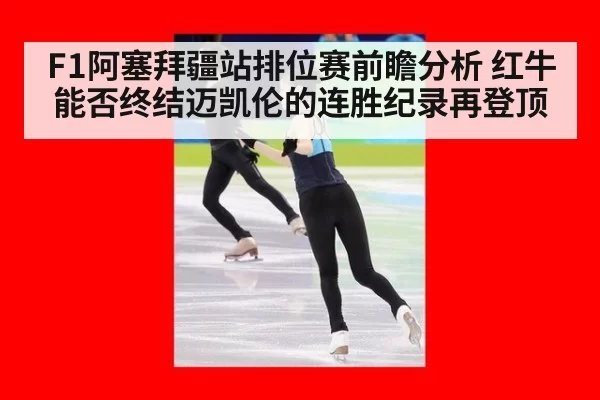 F1阿塞拜疆站排位赛前瞻分析 红牛能否终结迈凯伦的连胜纪录再登顶